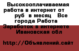 Высокооплачиваемая работа в интернет от 150000 руб. в месяц - Все города Работа » Заработок в интернете   . Ивановская обл.